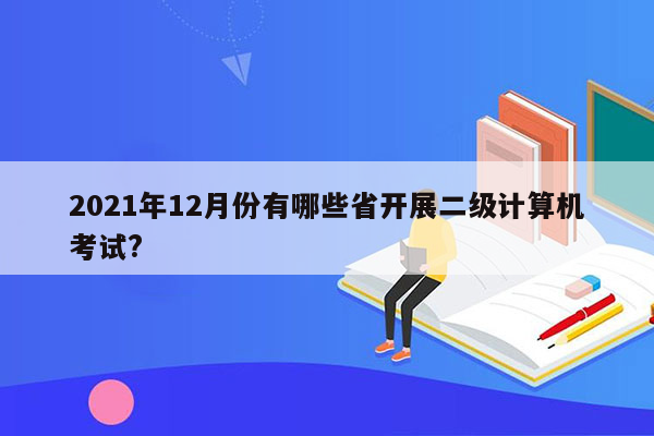 2021年12月份有哪些省开展二级计算机考试?