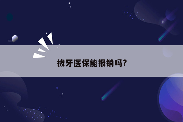 拔牙医保能报销吗?