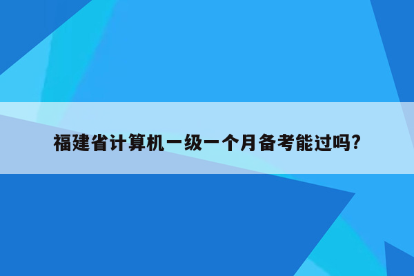 福建省计算机一级一个月备考能过吗?