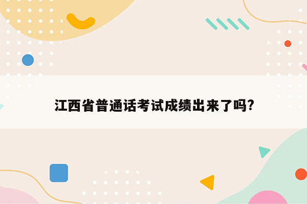 江西省普通话考试成绩出来了吗?