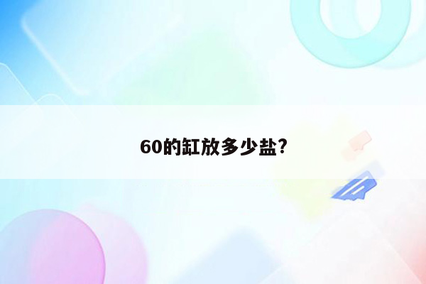 60的缸放多少盐?