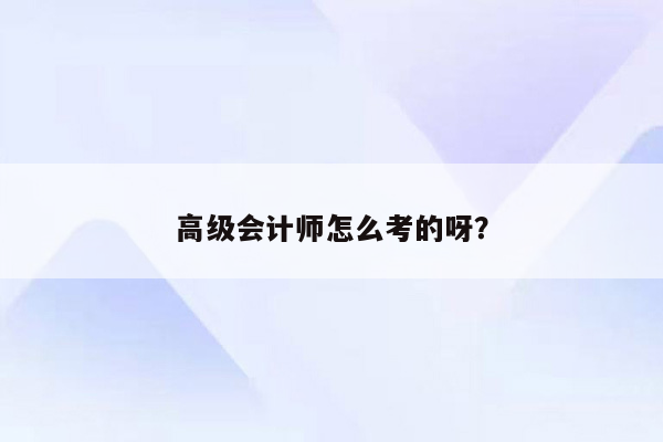 高级会计师怎么考的呀？