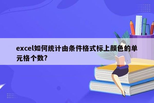 excel如何统计由条件格式标上颜色的单元格个数?