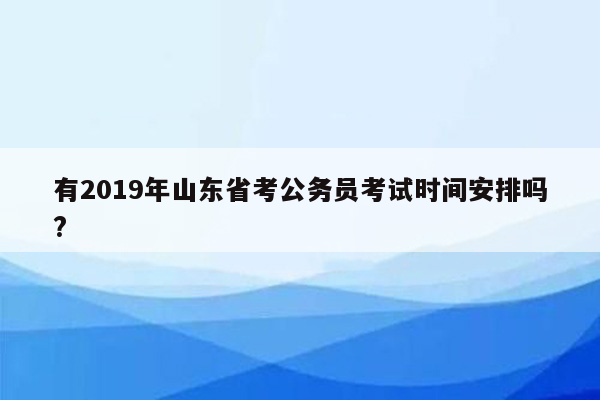 有2019年山东省考公务员考试时间安排吗?