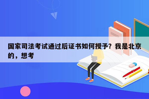 国家司法考试通过后证书如何授予？我是北京的，想考