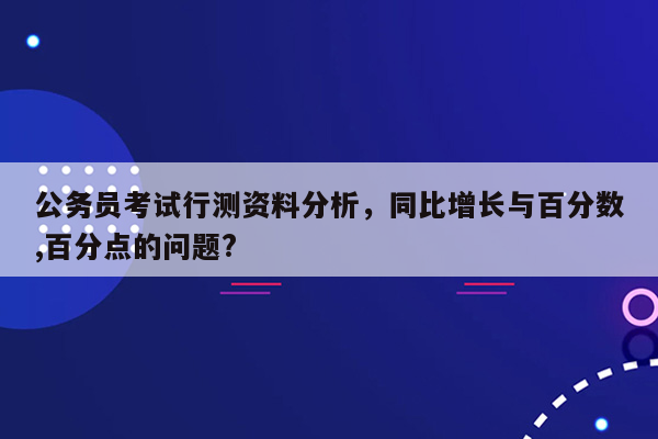 公务员考试行测资料分析，同比增长与百分数,百分点的问题?