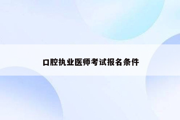 口腔执业医师考试报名条件