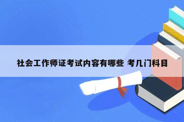 社会工作师证考试内容有哪些 考几门科目