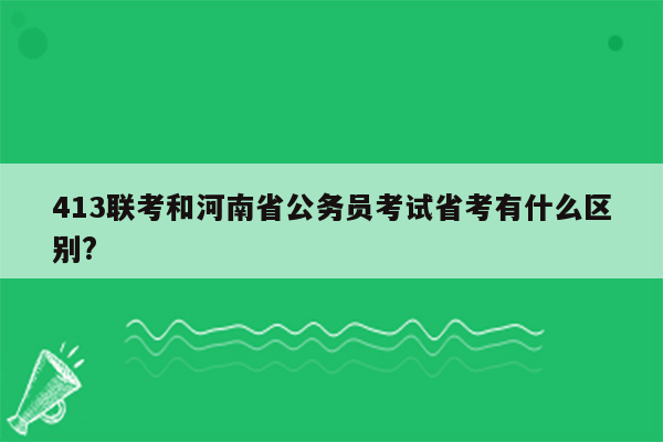 413联考和河南省公务员考试省考有什么区别?