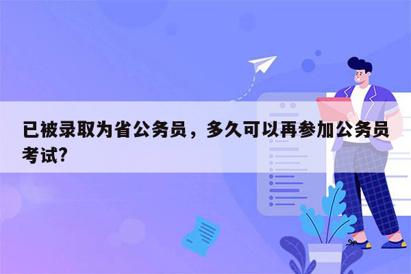 已被录取为省公务员，多久可以再参加公务员考试?