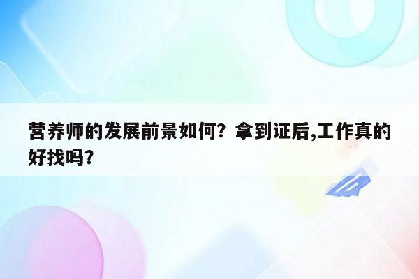 营养师的发展前景如何？拿到证后,工作真的好找吗？