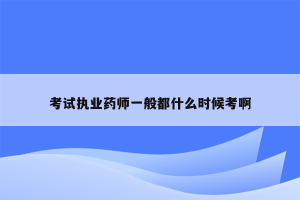 考试执业药师一般都什么时候考啊