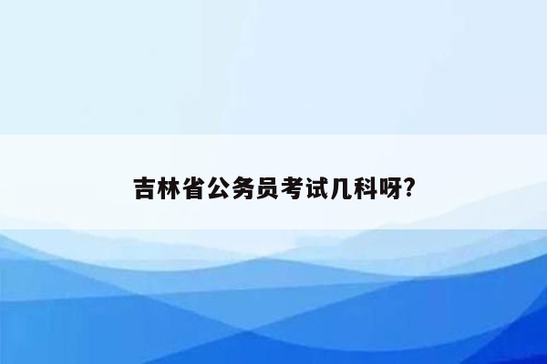 吉林省公务员考试几科呀?