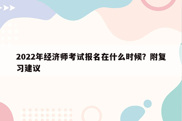 2022年经济师考试报名在什么时候？附复习建议