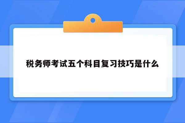 税务师考试五个科目复习技巧是什么