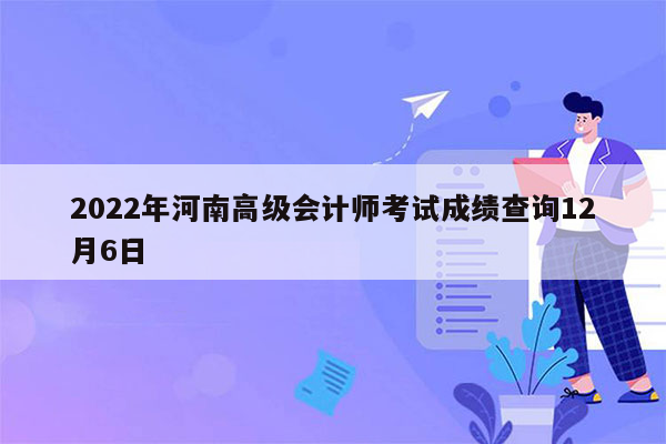 2022年河南高级会计师考试成绩查询12月6日