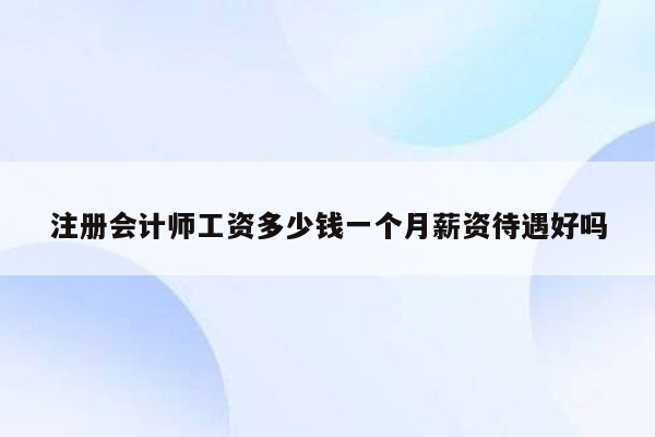 注册会计师工资多少钱一个月薪资待遇好吗