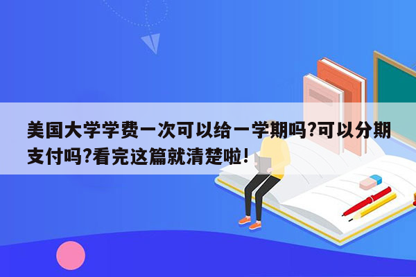 美国大学学费一次可以给一学期吗?可以分期支付吗?看完这篇就清楚啦!