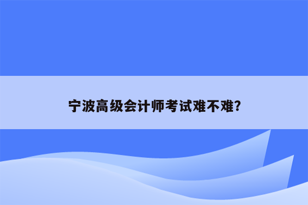 宁波高级会计师考试难不难？