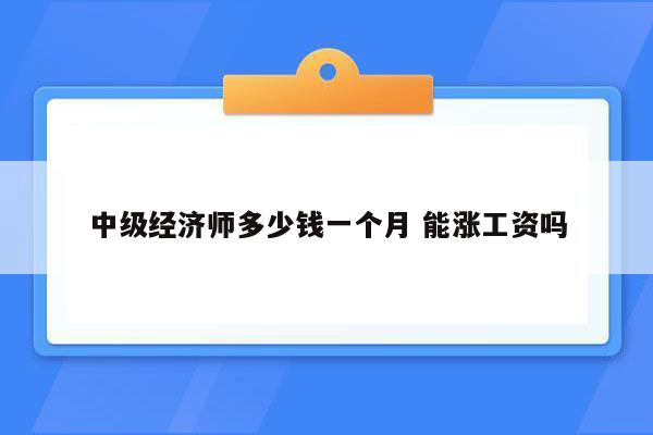 中级经济师多少钱一个月 能涨工资吗