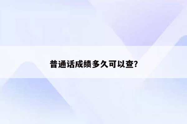 普通话成绩多久可以查？