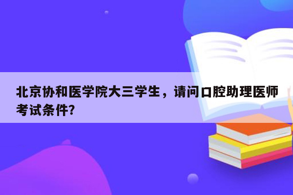 北京协和医学院大三学生，请问口腔助理医师考试条件？