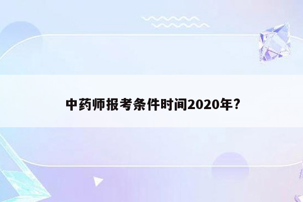 中药师报考条件时间2020年?