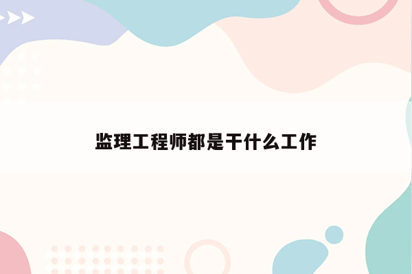 监理工程师都是干什么工作