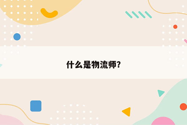 什么是物流师？