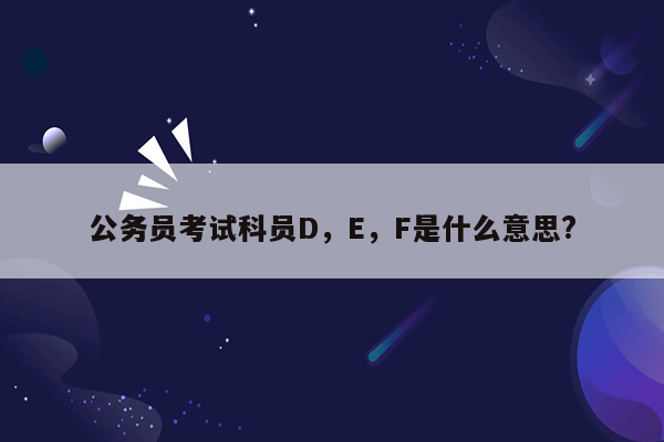 公务员考试科员D，E，F是什么意思?