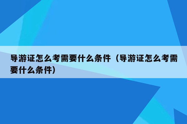 导游证怎么考需要什么条件（导游证怎么考需要什么条件）