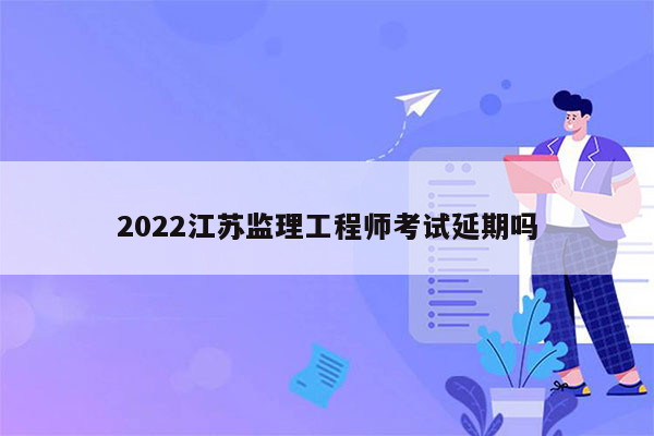 2022江苏监理工程师考试延期吗