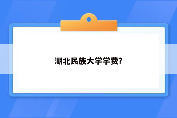 湖北民族大学学费?