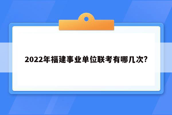 2022年福建事业单位联考有哪几次?