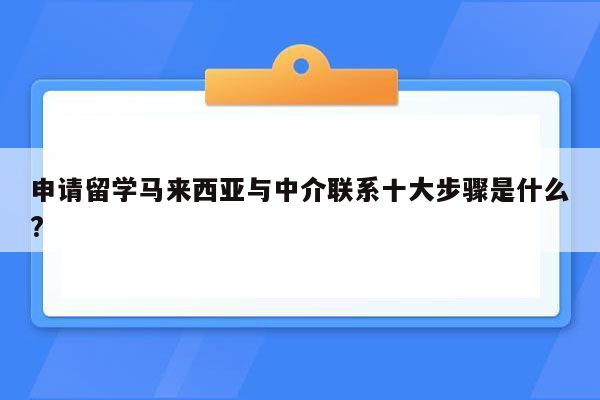 申请留学马来西亚与中介联系十大步骤是什么?