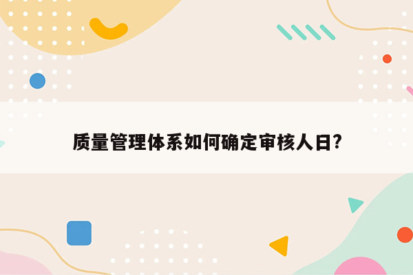 质量管理体系如何确定审核人日?