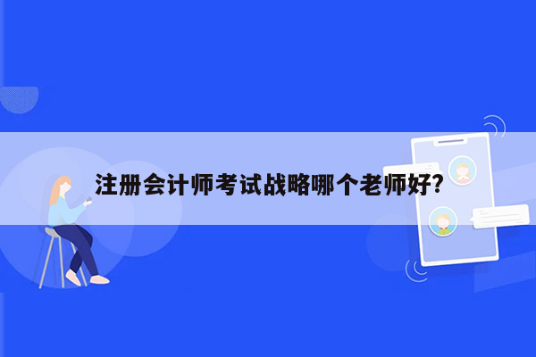 注册会计师考试战略哪个老师好?