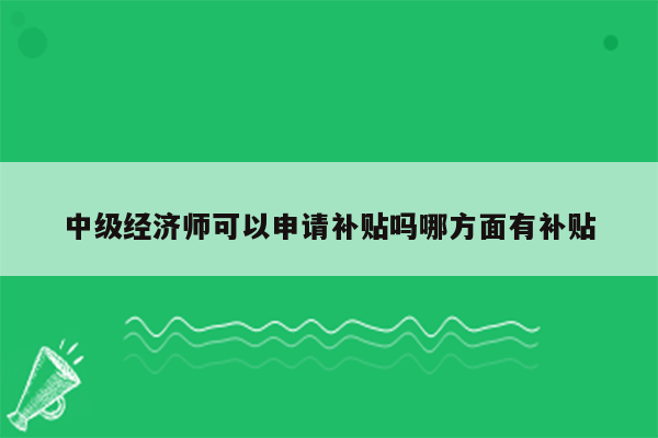 中级经济师可以申请补贴吗哪方面有补贴