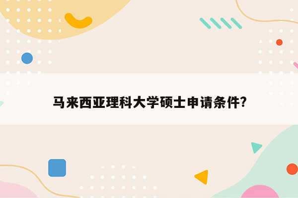 马来西亚理科大学硕士申请条件?