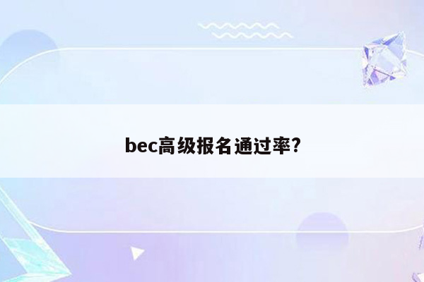 bec高级报名通过率?