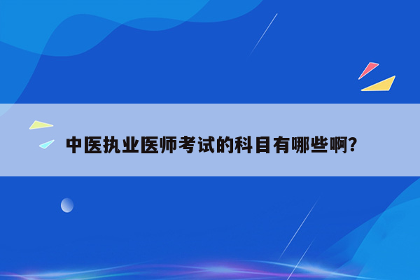 中医执业医师考试的科目有哪些啊？