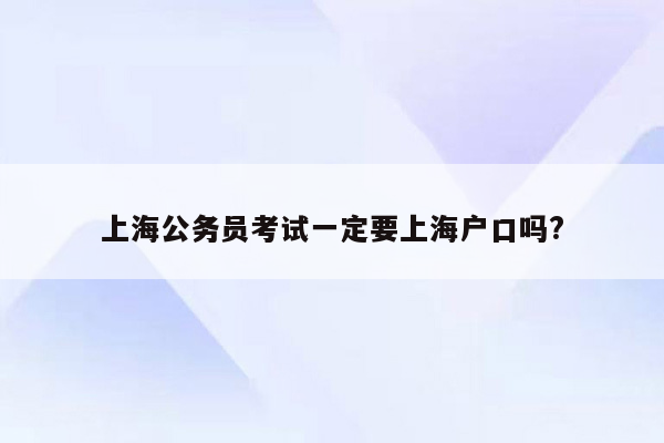 上海公务员考试一定要上海户口吗?