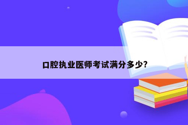 口腔执业医师考试满分多少?