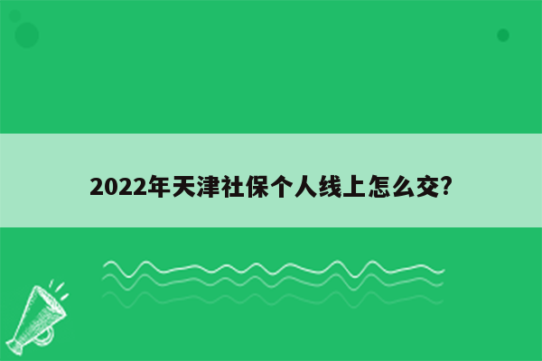 2022年天津社保个人线上怎么交?