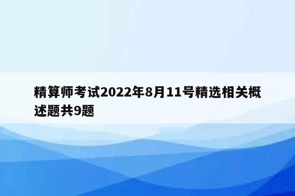 精算师考试2022年8月11号精选相关概述题共9题