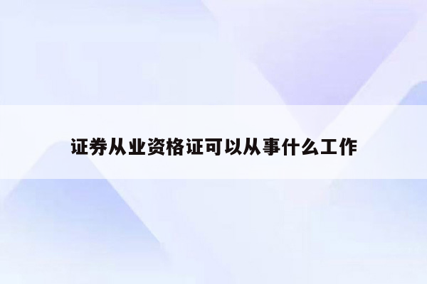 证券从业资格证可以从事什么工作