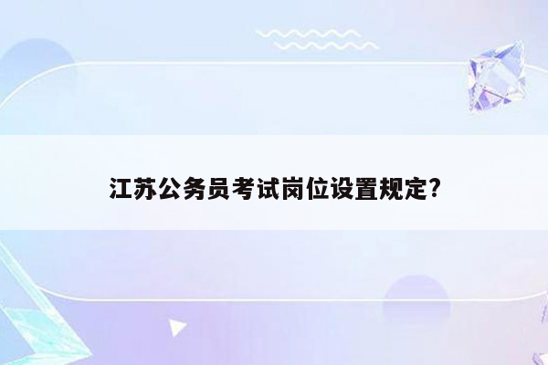 江苏公务员考试岗位设置规定?