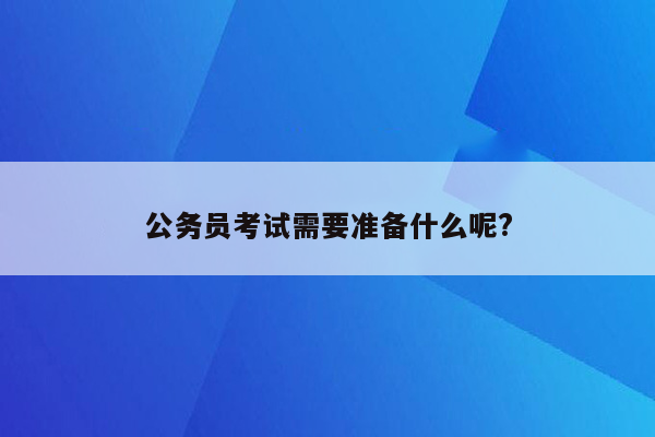 公务员考试需要准备什么呢?