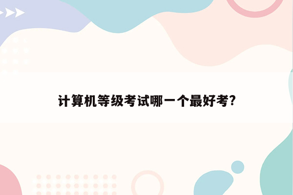 计算机等级考试哪一个最好考?