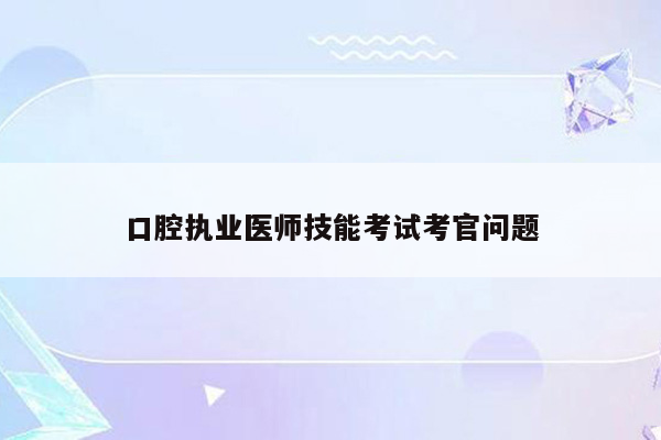 口腔执业医师技能考试考官问题